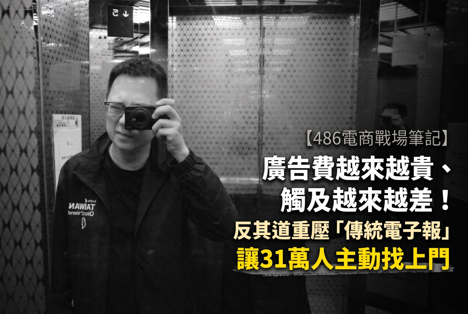486先生(陳延昶)手持相機在電梯鏡前自拍的黑白寫實照,右側搭配標題「廣告費越來越貴、觸及越來越差!反其道重壓傳統電子報,讓31萬人主動找上門」以展示自媒體與內容行銷實戰成果。 486先生(陳延昶)手持相機在電梯鏡前自拍的黑白寫實照,右側搭配標題「廣告費越來越貴、觸及越來越差!反其道重壓傳統電子報,讓31萬人主動找上門」以展示自媒體與內容行銷實戰成果。